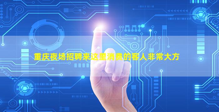 重庆夜场招聘来这里消费的客人非常大方